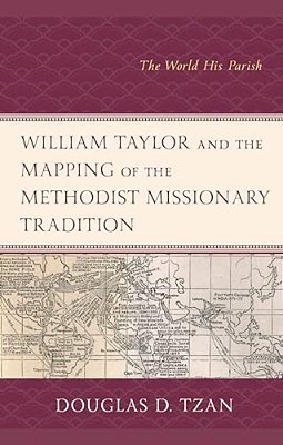 William Taylor And The Mapping Of The Methodist Missionary Tradition: The World His Parish-..