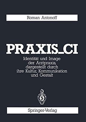 Praxis_ci: Identität Und Image Der Arztpraxis, Dargestellt Durch Ihre Kultur, Kommunikation Und Gestalt-..