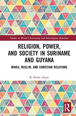 Religion, Power, And Society In Suriname And Guyana: Hindu, Muslim, And Christian Relations-..