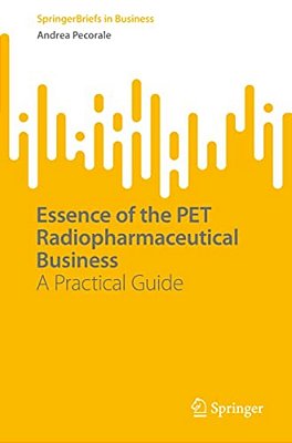 Essence Of The Pet Radiopharmaceutical Business: A Practical Guide-..