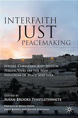 Interfaith Just Peacemaking: Jewish, Christian, And Muslim Perspectives On The New Paradigm Of Peace And War-..