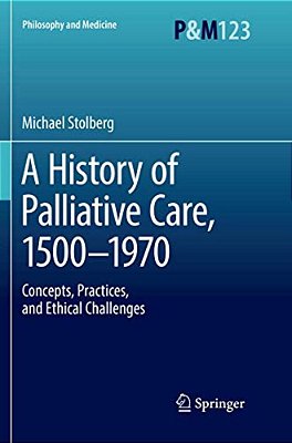 A History Of Palliative Care, 1500-1970: Concepts, Practices, And Ethical Challenges-..