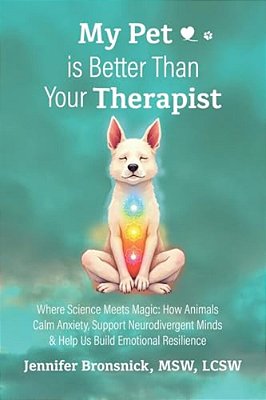 My Pet Is Better Than Your Therapist: Where Science Meets Magic: How Animals Calm Anxiety, Support Neurodivergent Minds & Help US Build Emotional Resi-..