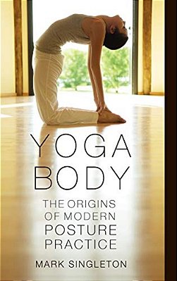 Yoga Body: The Origins Of Modern Posture Practice-..