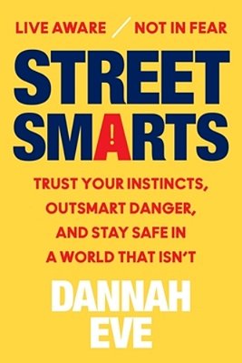 Street Smarts: Trust Your Instincts, Outsmart Danger, And Stay Safe In A World That Isn't-..