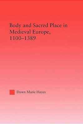 Body And Sacred Place In Medieval Europe, 1100-1389-..