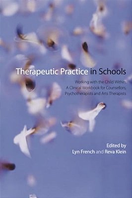 Therapeutic Practice In Schools: Working With The Child Within: A Clinical Workbook For Counsellors, Psychotherapists And Arts Therapists-..