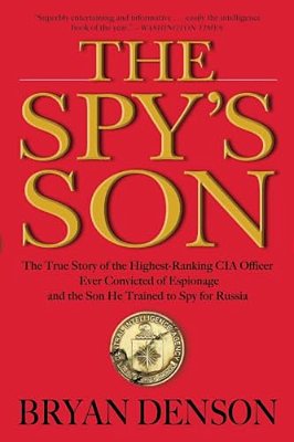 The Spy's Son: The True Story Of The Highest-Ranking Cia Officer Ever Convicted Of Espionage And The Son He Trained To Spy For Russia-..
