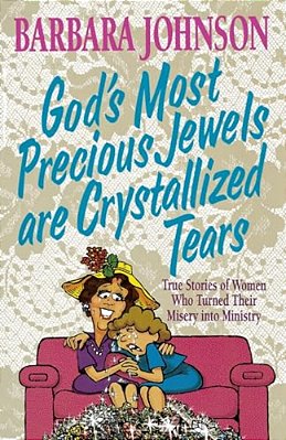 God's Most Precious Jewels Are Crystallized Tears: True Stories Of Women Who Turned Their Misery Into Ministry-..