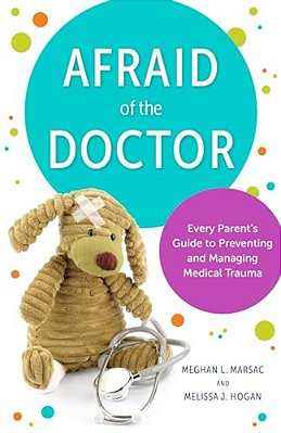 Afraid Of The Doctor: Every Parent's Guide To Preventing And Managing Medical Trauma-..