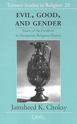 Evil, Good, And Gender: Facets Of The Feminine In Zoroastrian Religious History-..