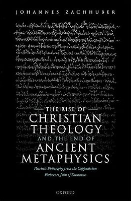 The Rise Of Christian Theology And The End Of Ancient Metaphysics: Patristic Philosophy From The Cappadocian Fathers To John Of Damascus-..