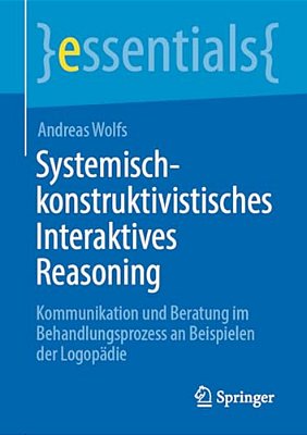 Systemisch-Konstruktivistisches Interaktives Reasoning: Kommunikation Und Beratung Im Behandlungsprozess An Beispielen Der Logopädie-..