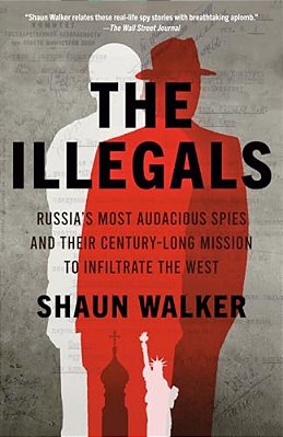 The Illegals: Russia's Most Audacious Spies And Their Century-Long Mission To Infiltrate The West-..