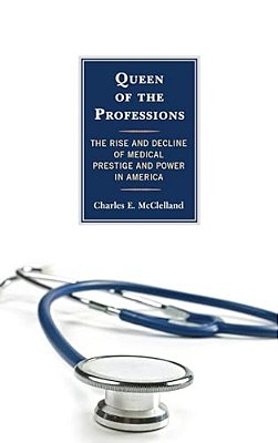 Queen Of The Professions: The Rise And Decline Of Medical Prestige And Power In America-..