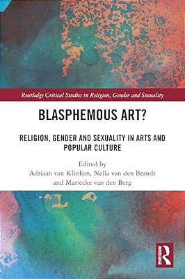 Blasphemous Art?: Religion, Gender And Sexuality In Arts And Popular Culture-..
