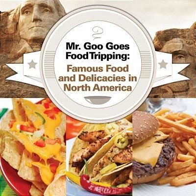 Mr. Goo Goes Food Tripping: Famous Food And Delicacies In North America-..