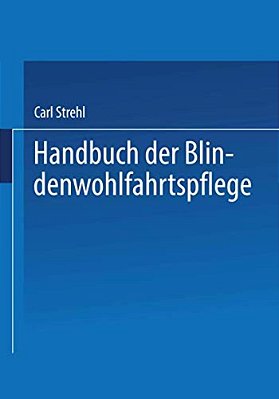Handbuch Der Blindenwohlfahrtspflege: Ein Nachschlagewerk Für Behörden - Fürsorger Ärzte - Erzieher - Blinde Und Deren Angehörige-..