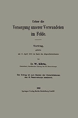 Ueber Die Versorgung Unserer Verwundeten Im Felde: Vortrag, Gehalten Am 11.? Pril 1915 Im Saale Des Abgeordnetenhauses-..