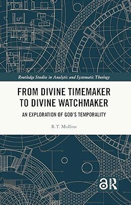 From Divine Timemaker To Divine Watchmaker: An Exploration Of God's Temporality-..