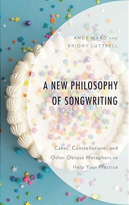 New Philosophy Of Songwriting: Cakes, Constellations, And Other Obtuse Metaphors To Help Your Practice-..