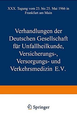 Verhandlungen Der Deutschen Gesellschaft Für Unfallheilkunde Versicherungs-, Versorgungs- Und Verkehrsmedizin E. V.: XXX. Tagung Vom 23. Bis 25. Mai 19-..