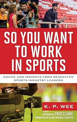 So You Want To Work In Sports: Advice And Insights From Respected Sports Industry Leaders-..