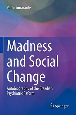 Madness And Social Change: Autobiography Of The Brazilian Psychiatric Reform-..