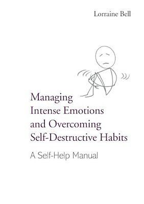 Managing Intense Emotions And Overcoming Self-Destructive Habits: A Self-Help Manual-..