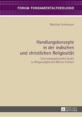 Handlungskonzepte In Der Indischen Und Christlichen Religiositaet: Eine Komparatistische Studie Zu Bhagavadgita Und Meister Eckhart-..