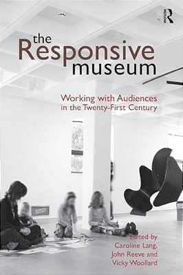 The Responsive Museum: Working With Audiences In The Twenty-First Century-..