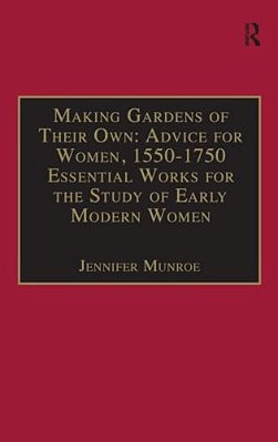 Making Gardens Of Their Own: Advice For Women, 1550-1750: Essential Works For The Study Of Early Modern Women: Series III, Part Three, Volume 1-..