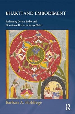 Bhakti And Embodiment: Fashioning Divine Bodies And Devotional Bodies In Krsna Bhakti-..