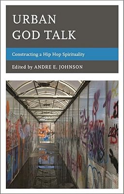 Urban God Talk: Constructing A Hip Hop Spirituality-..