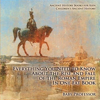Everything You Need To Know About The Rise And Fall Of The Roman Empire In One Fat Book - Ancient History Books For Kids Children's Ancient History-..