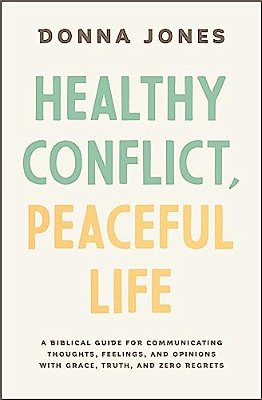 Healthy Conflict, Peaceful Life: A Biblical Guide For Communicating Thoughts, Feelings, And Opinions With Grace, Truth, And Zero Regret-..