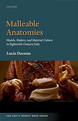 Malleable Anatomies: Models, Makers, And Material Culture In Eighteenth-Century Italy-..