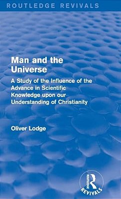 Man And The Universe: A Study Of The Influence Of The Advance In Scientific Knowledge Upon Our Understanding Of Christianity-..