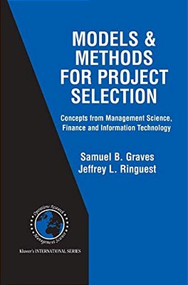 Models & Methods For Project Selection: Concepts From Management Science, Finance And Information Technology-..
