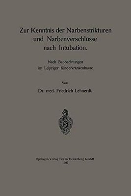 Zur Kenntnis Der Narbenstrikturen Und Narbenverschlüsse Nach Intubation: Nach Beobachtungen Im Leipziger Kinderkrankenhause-..