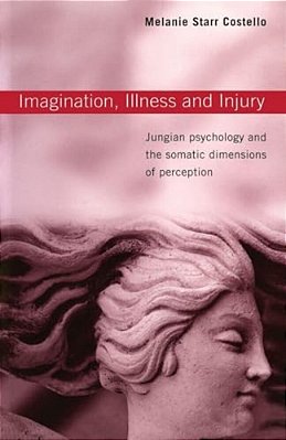 Imagination, Illness And Injury: Jungian Psychology And The Somatic Dimensions Of Perception-..
