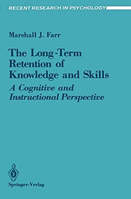 The Long-Term Retention Of Knowledge And Skills: A Cognitive And Instructional Perspective-..