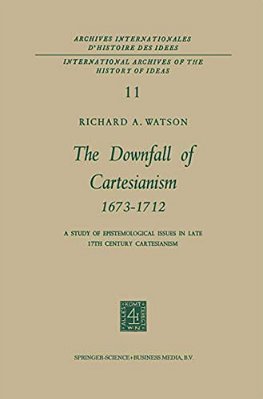 The Downfall Of Cartesianism 1673-1712: A Study Of Epistemological Issues In Late 17Th Century Cartesianism-..