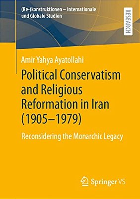 Political Conservatism And Religious Reformation In Iran (1905-1979): Reconsidering The Monarchic Legacy-..
