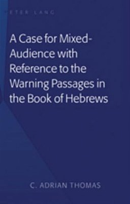 A Case For Mixed-Audience With Reference To The Warning Passages In The Book Of Hebrews-..