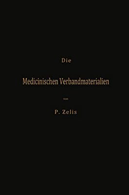 Die Medicinischen Verbandmaterialien Mit Besonderer Berücksichtigung Ihrer Gewinnung, Fabrikation, Untersuchung Und Werthbestimmung Sowie Ihrer Aufbew-..