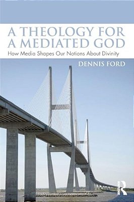 A Theology For A Mediated God: How Media Shapes Our Notions About Divinity-..