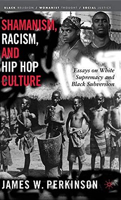 Shamanism, Racism, And Hip Hop Culture: Essays On White Supremacy And Black Subversion-..