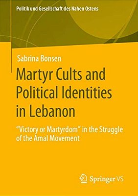 Martyr Cults And Political Identities In Lebanon: Victory Or Martyrdom In The Struggle Of The Amal Movement-..