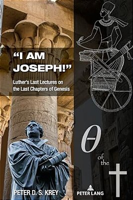 "I Am Joseph!": Luther's Last Lectures On The Last Chapters Of Genesis-..